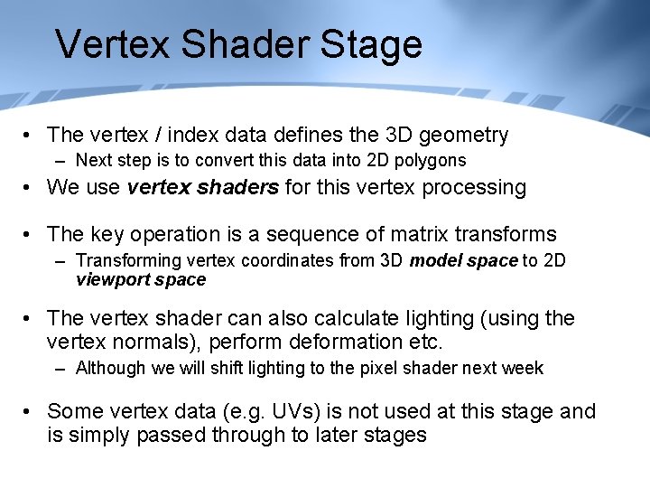 Vertex Shader Stage • The vertex / index data defines the 3 D geometry