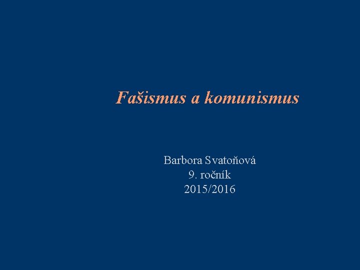 Fašismus a komunismus Barbora Svatoňová 9. ročník 2015/2016 
