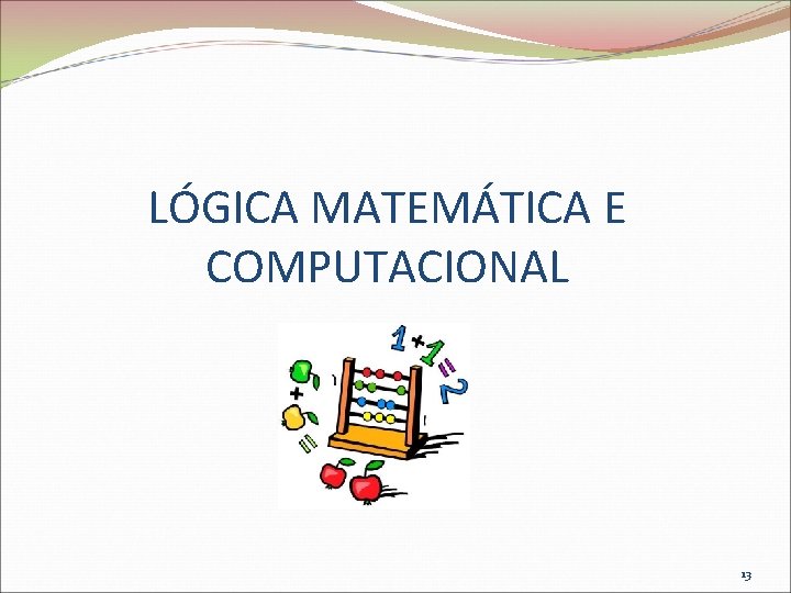 LÓGICA MATEMÁTICA E COMPUTACIONAL 13 