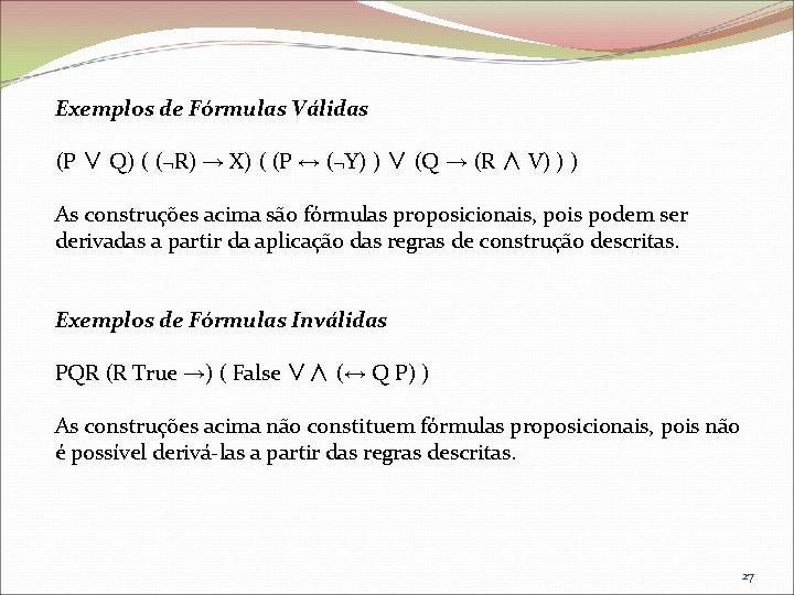 Exemplos de Fórmulas Válidas (P ∨ Q) ( (¬R) → X) ( (P ↔
