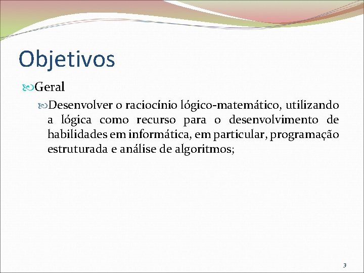 Objetivos Geral Desenvolver o raciocínio lógico-matemático, utilizando a lógica como recurso para o desenvolvimento