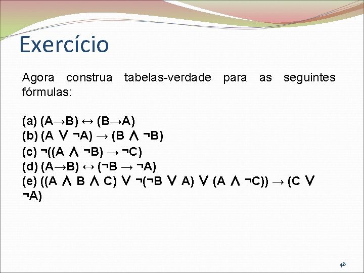 Exercício Agora construa tabelas-verdade para as seguintes fórmulas: (a) (A→B) ↔ (B→A) (b) (A