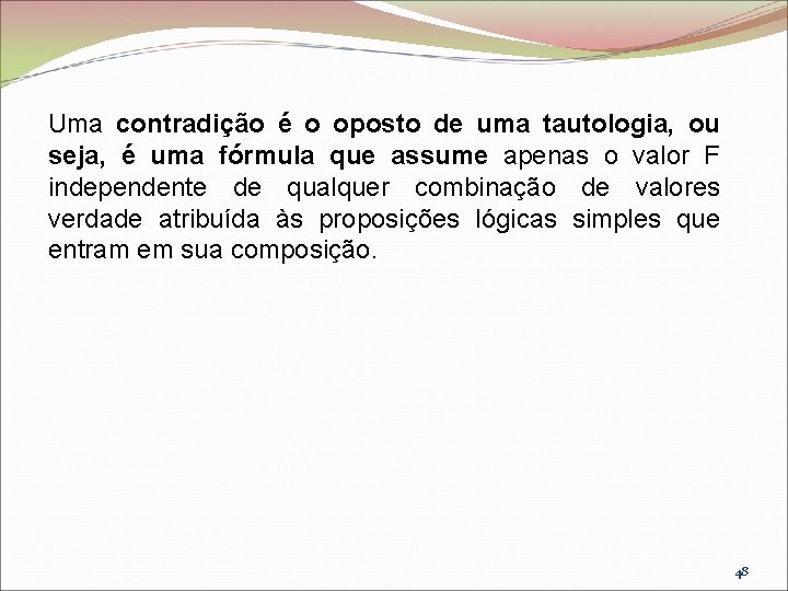 Uma contradição é o oposto de uma tautologia, ou seja, é uma fórmula que