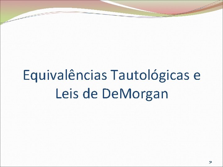 Equivalências Tautológicas e Leis de De. Morgan 51 