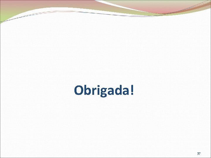 Obrigada! 57 