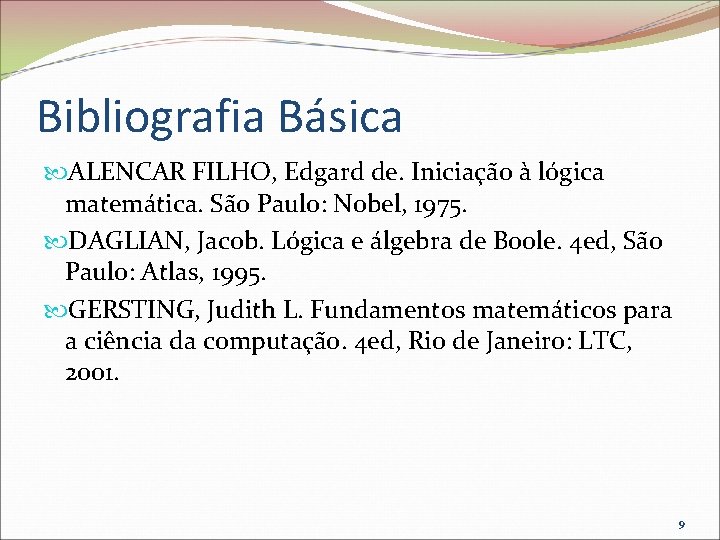 Bibliografia Básica ALENCAR FILHO, Edgard de. Iniciação à lógica matemática. São Paulo: Nobel, 1975.