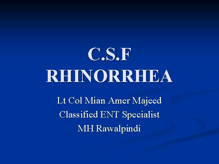 C. S. F RHINORRHEA Lt Col Mian Amer Majeed Classified ENT Specialist MH Rawalpindi