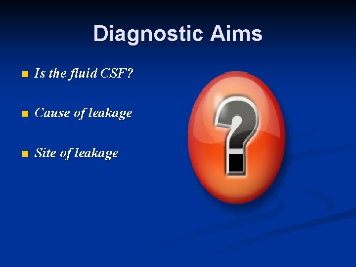 Diagnostic Aims n Is the fluid CSF? n Cause of leakage n Site of