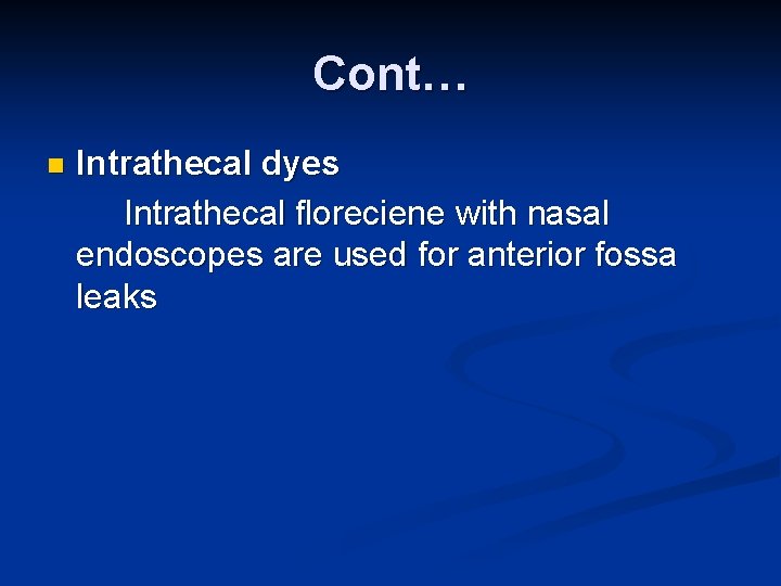 Cont… n Intrathecal dyes Intrathecal floreciene with nasal endoscopes are used for anterior fossa