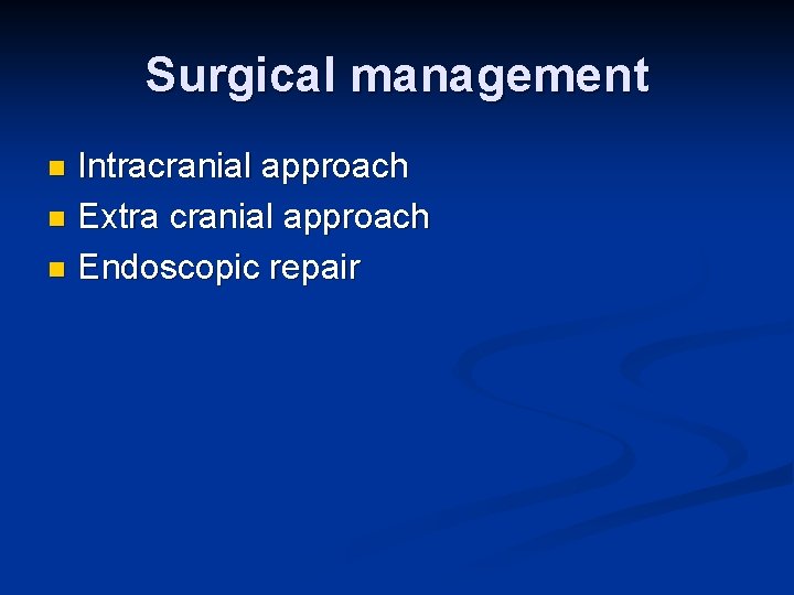 Surgical management Intracranial approach n Extra cranial approach n Endoscopic repair n 