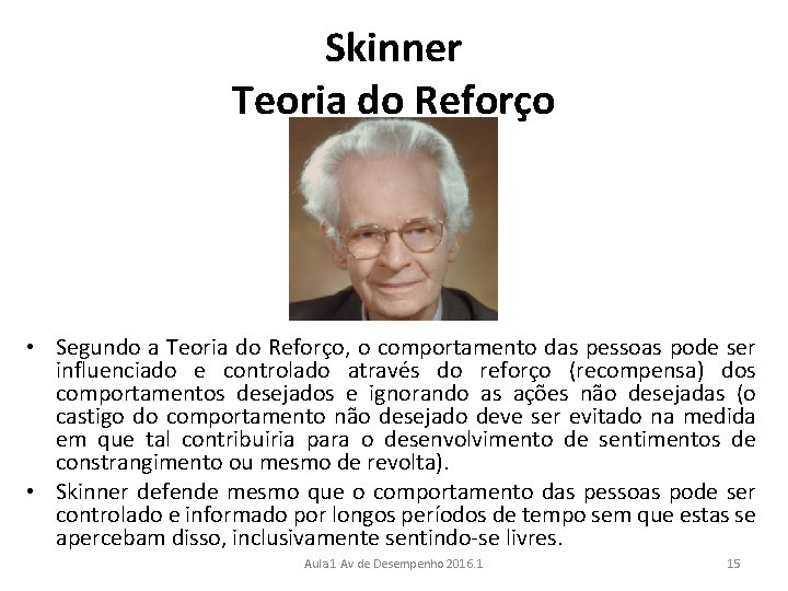 Skinner Teoria do Reforço • Segundo a Teoria do Reforço, o comportamento das pessoas