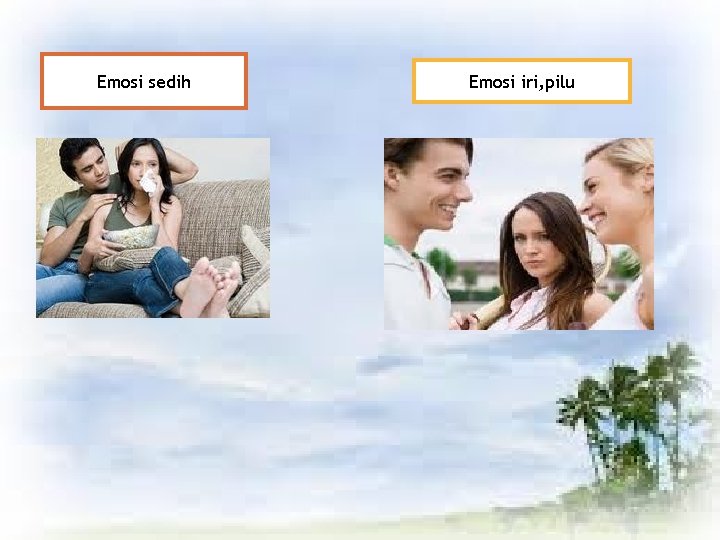 Emosi sedih Emosi iri, pilu Emosi sedih Emosi iri, pilu