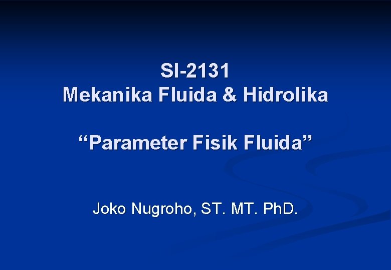 SI-2131 Mekanika Fluida & Hidrolika “Parameter Fisik Fluida” Joko Nugroho, ST. MT. Ph. D.