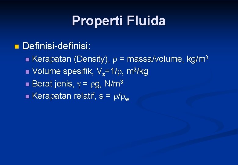 Properti Fluida n Definisi-definisi: Kerapatan (Density), = massa/volume, kg/m 3 n Volume spesifik, Vs=1/
