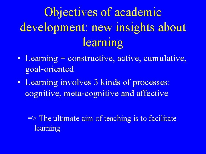 Objectives of academic development: new insights about learning • Learning = constructive, active, cumulative, Objectives of academic development: new insights about learning • Learning = constructive, active, cumulative,