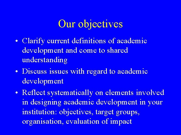 Our objectives • Clarify current definitions of academic development and come to shared understanding Our objectives • Clarify current definitions of academic development and come to shared understanding