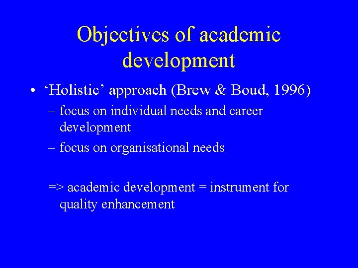 Objectives of academic development • ‘Holistic’ approach (Brew & Boud, 1996) – focus on Objectives of academic development • ‘Holistic’ approach (Brew & Boud, 1996) – focus on