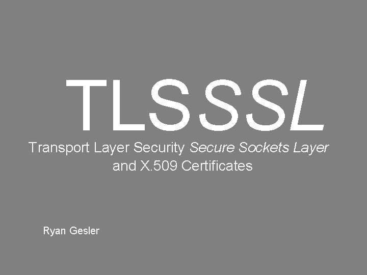 TLSSSL Transport Layer Security Secure Sockets Layer and X. 509 Certificates Ryan Gesler 