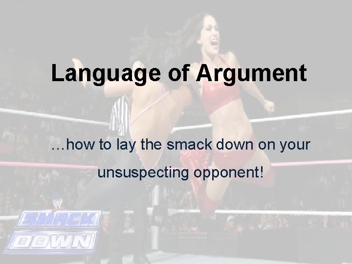 Language of Argument …how to lay the smack down on your unsuspecting opponent! 