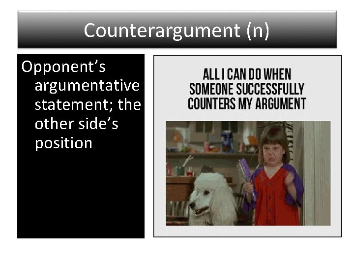 Counterargument (n) Opponent’s argumentative statement; the other side’s position 