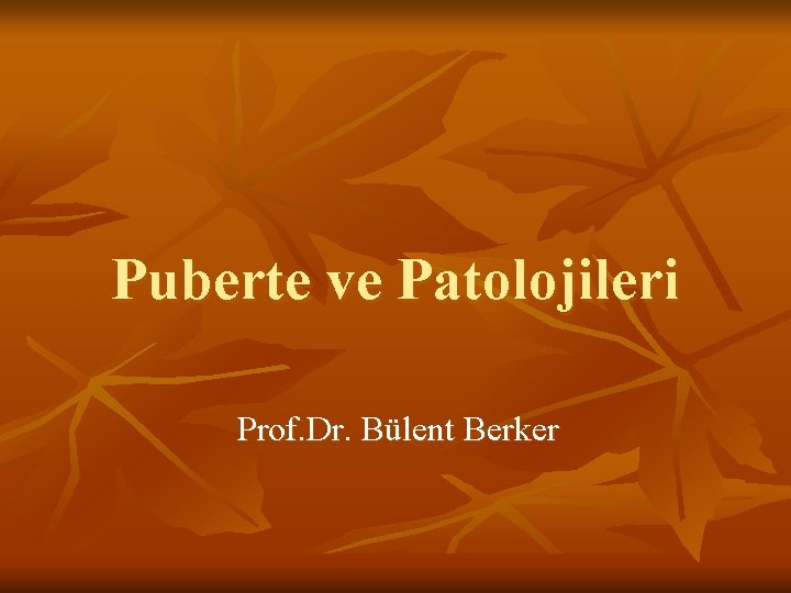Puberte ve Patolojileri Prof. Dr. Bülent Berker 
