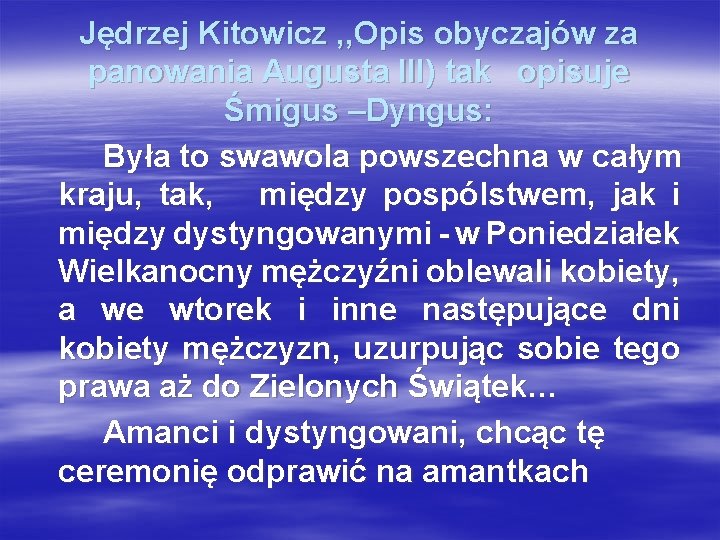 Jędrzej Kitowicz , , Opis obyczajów za panowania Augusta III) tak opisuje Śmigus –Dyngus: