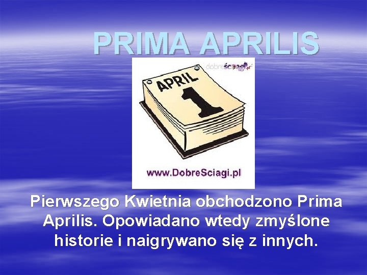 PRIMA APRILIS Pierwszego Kwietnia obchodzono Prima Aprilis. Opowiadano wtedy zmyślone historie i naigrywano się