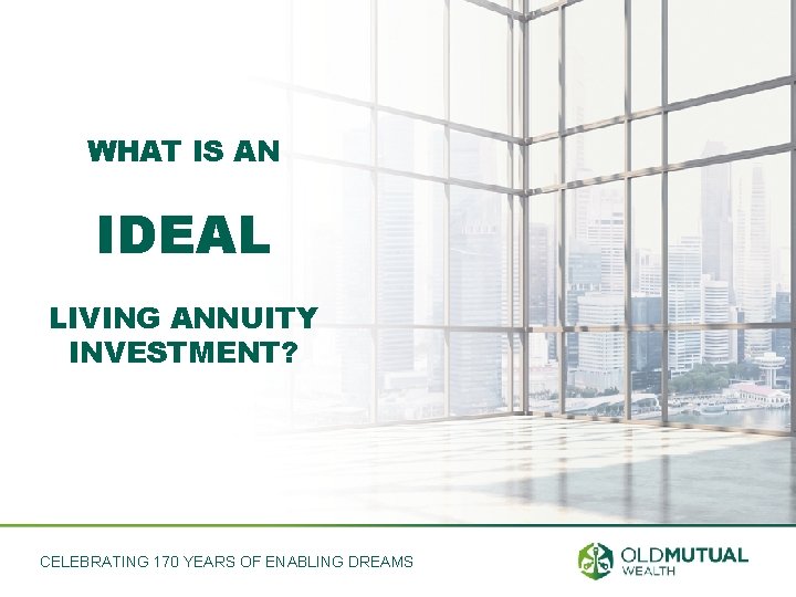 WHAT IS AN IDEAL LIVING ANNUITY INVESTMENT? CELEBRATING 170 YEARS OF ENABLING DREAMS 