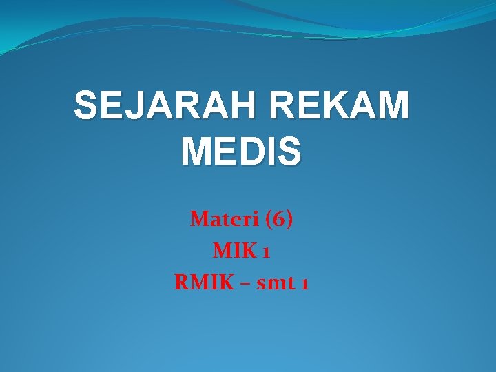 SEJARAH REKAM MEDIS Materi (6) MIK 1 RMIK – smt 1 