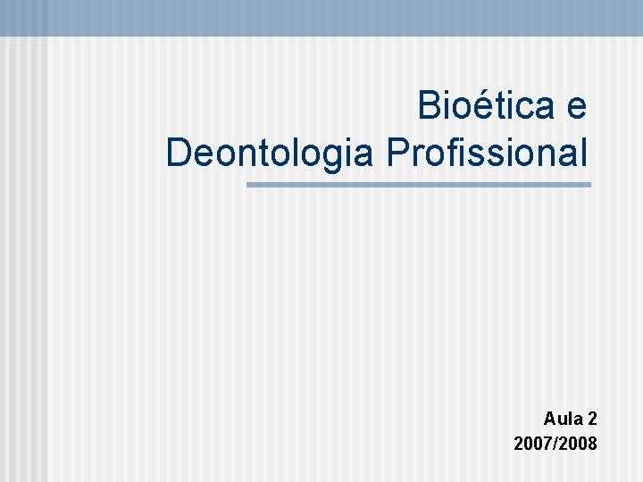 Bioética e Deontologia Profissional Aula 2 2007/2008 