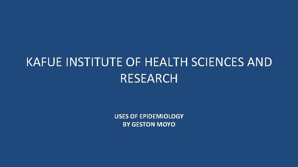 KAFUE INSTITUTE OF HEALTH SCIENCES AND RESEARCH USES OF EPIDEMIOLOGY BY GESTON MOYO 