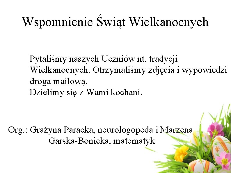 Wspomnienie Świąt Wielkanocnych Pytaliśmy naszych Uczniów nt. tradycji Wielkanocnych. Otrzymaliśmy zdjęcia i wypowiedzi droga