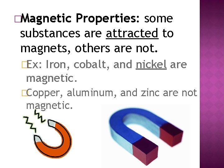 �Magnetic Properties: some substances are attracted to magnets, others are not. �Ex: Iron, cobalt,