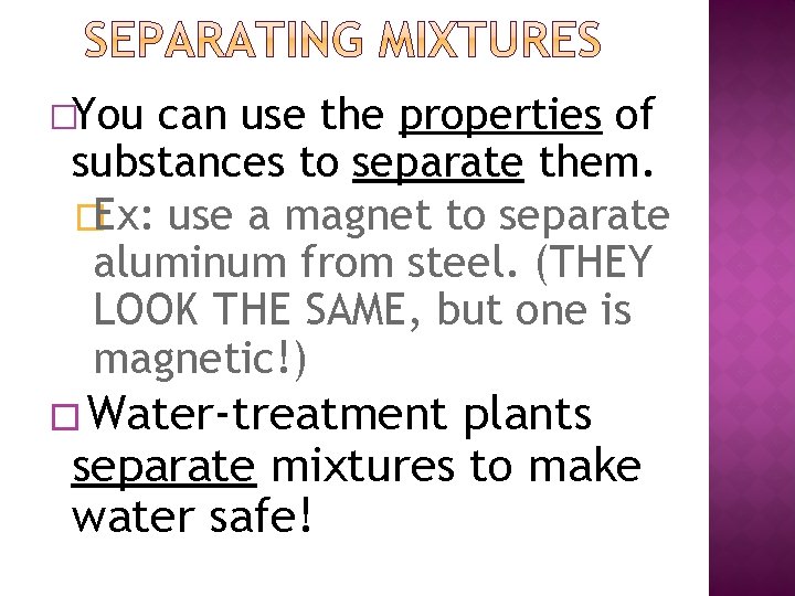 �You can use the properties of substances to separate them. �Ex: use a magnet