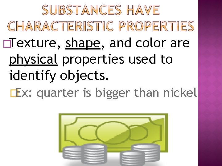 �Texture, shape, and color are physical properties used to identify objects. �Ex: quarter is