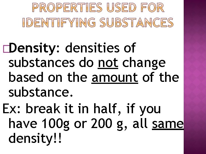 �Density: densities of substances do not change based on the amount of the substance.