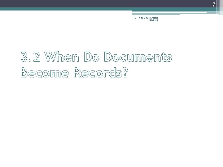 7 Dr. Naji Shukri Alzaz, EDRMS 3. 2 When Do Documents Become Records? 