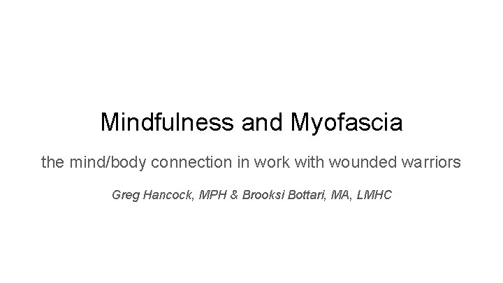 Mindfulness and Myofascia the mind/body connection in work with wounded warriors Greg Hancock, MPH