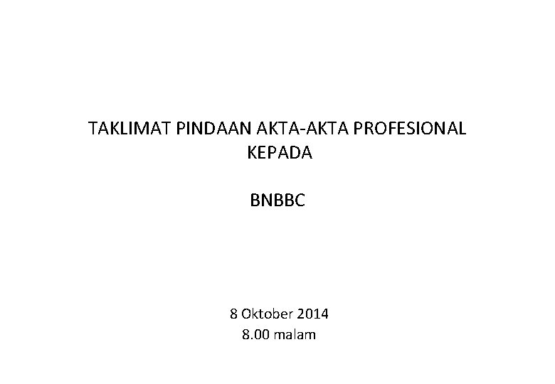 TAKLIMAT PINDAAN AKTA-AKTA PROFESIONAL KEPADA BNBBC 8 Oktober 2014 8. 00 malam 