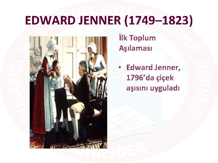 EDWARD JENNER (1749– 1823) İlk Toplum Aşılaması • Edward Jenner, 1796’da çiçek aşısını uyguladı