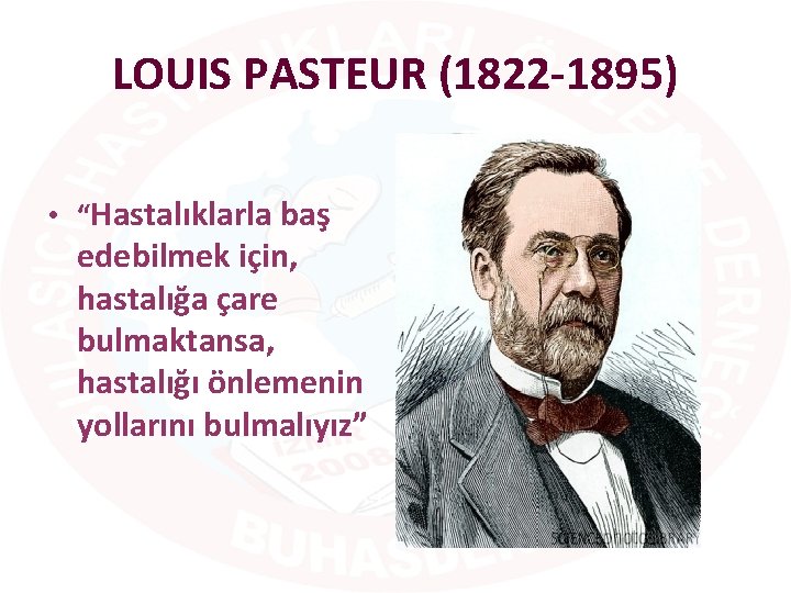 LOUIS PASTEUR (1822 -1895) • “Hastalıklarla baş edebilmek için, hastalığa çare bulmaktansa, hastalığı önlemenin