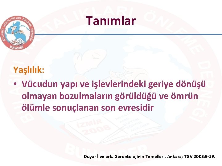 Tanımlar Yaşlılık: • Vücudun yapı ve işlevlerindeki geriye dönüşü olmayan bozulmaların görüldüğü ve ömrün