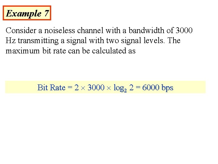Example 7 Consider a noiseless channel with a bandwidth of 3000 Hz transmitting a