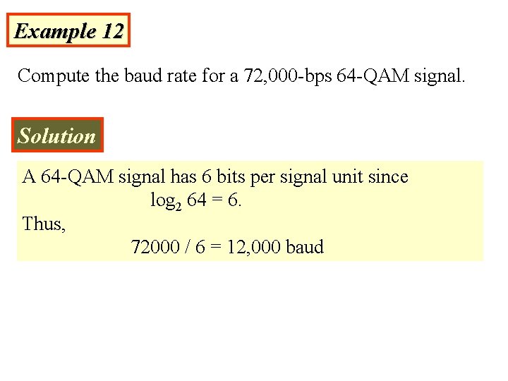 Example 12 Compute the baud rate for a 72, 000 -bps 64 -QAM signal.