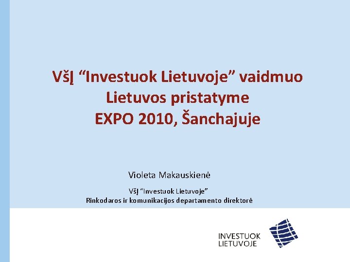 VšĮ “Investuok Lietuvoje” vaidmuo Lietuvos pristatyme EXPO 2010, Šanchajuje Violeta Makauskienė VšĮ “Investuok Lietuvoje”