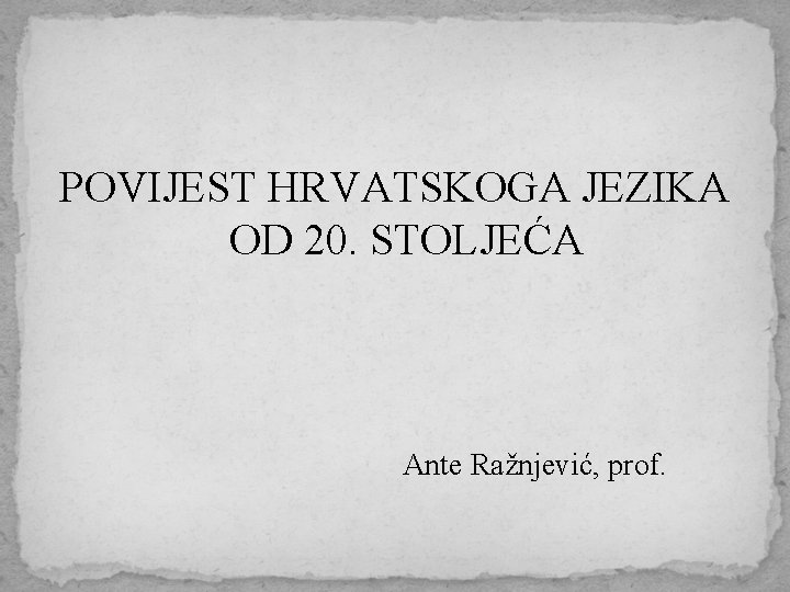 POVIJEST HRVATSKOGA JEZIKA OD 20. STOLJEĆA Ante Ražnjević, prof. 