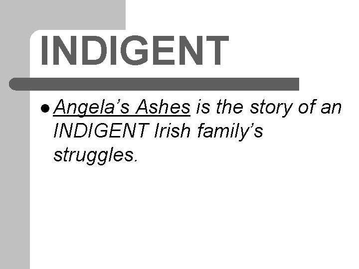 INDIGENT l Angela’s Ashes is the story of an INDIGENT Irish family’s struggles. 