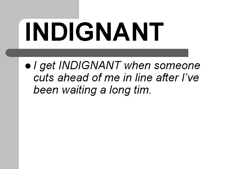 INDIGNANT l. I get INDIGNANT when someone cuts ahead of me in line after