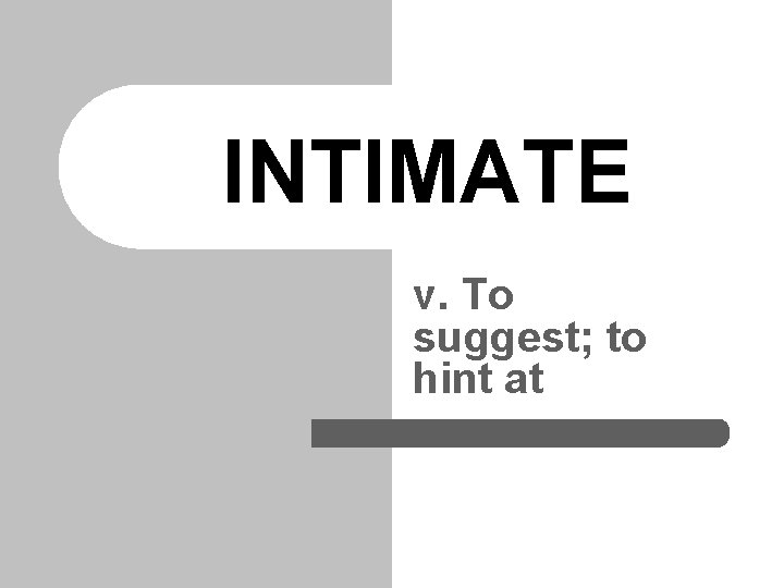 INTIMATE v. To suggest; to hint at 