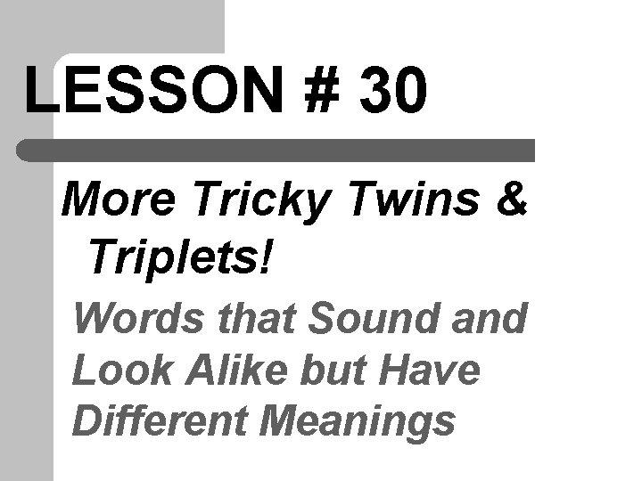 LESSON # 30 More Tricky Twins & Triplets! Words that Sound and Look Alike